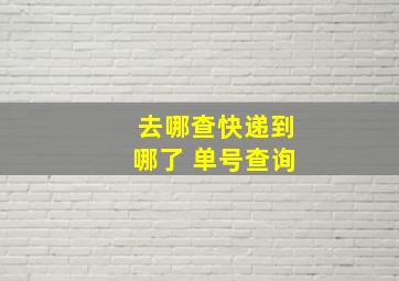 去哪查快递到哪了 单号查询